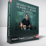 Adam Traum - Ukulele for Guitar Players: 2. Beyond the Basics